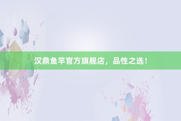 汉鼎鱼竿官方旗舰店，品性之选！