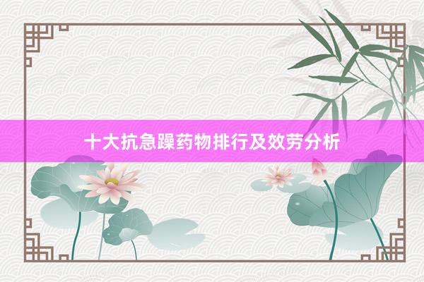 十大抗急躁药物排行及效劳分析