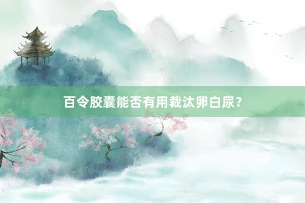 百令胶囊能否有用裁汰卵白尿?